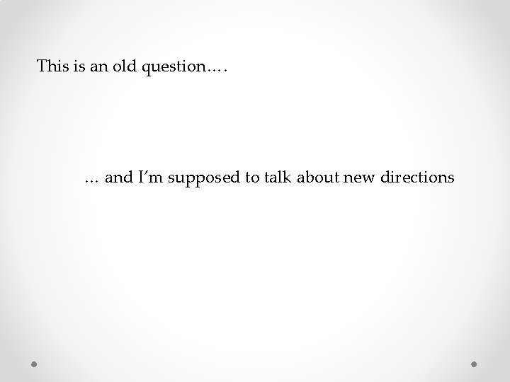 This is an old question…. … and I’m supposed to talk about new directions