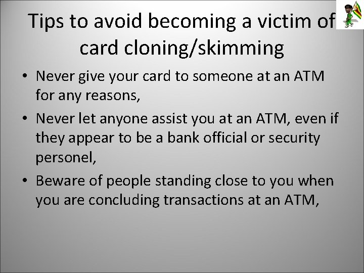 Tips to avoid becoming a victim of card cloning/skimming • Never give your card