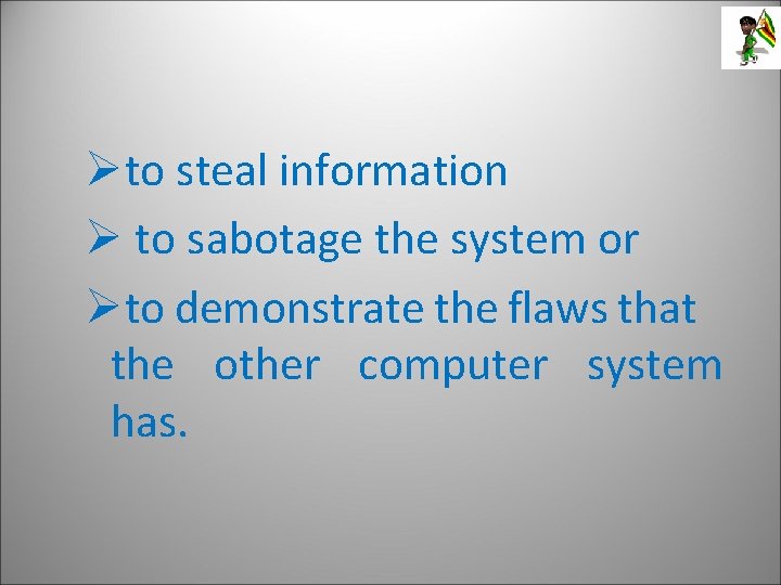 Øto steal information Ø to sabotage the system or Øto demonstrate the flaws that