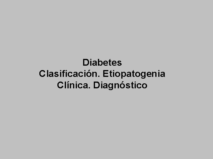 Diabetes Clasificación. Etiopatogenia Clínica. Diagnóstico 