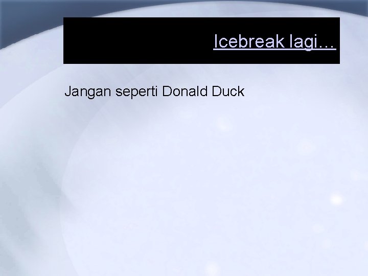 Icebreak lagi… Jangan seperti Donald Duck 