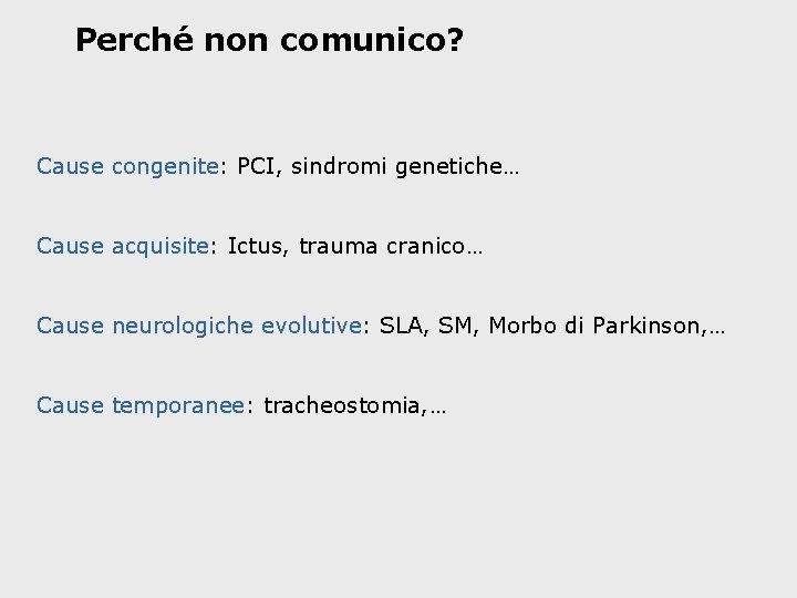 Perché non comunico? Cause congenite: PCI, sindromi genetiche… Cause acquisite: Ictus, trauma cranico… Cause