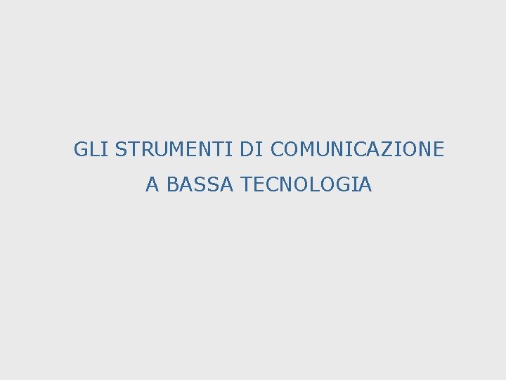 GLI STRUMENTI DI COMUNICAZIONE A BASSA TECNOLOGIA 