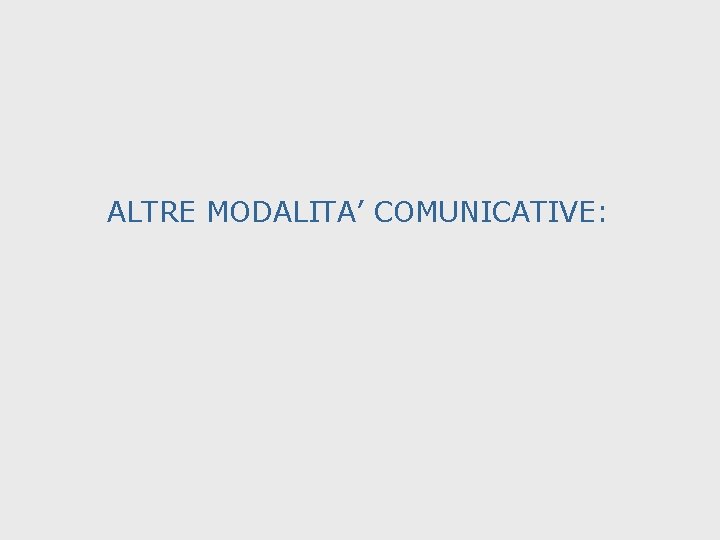 ALTRE MODALITA’ COMUNICATIVE: 