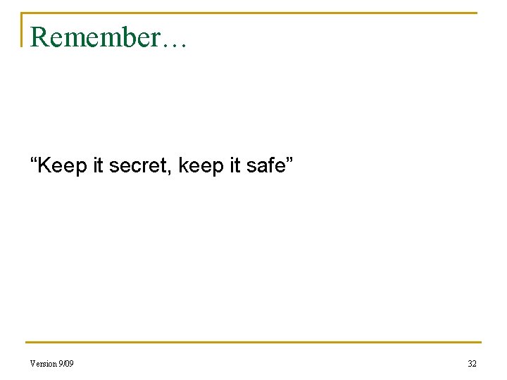 Remember… “Keep it secret, keep it safe” Version 9/09 32 