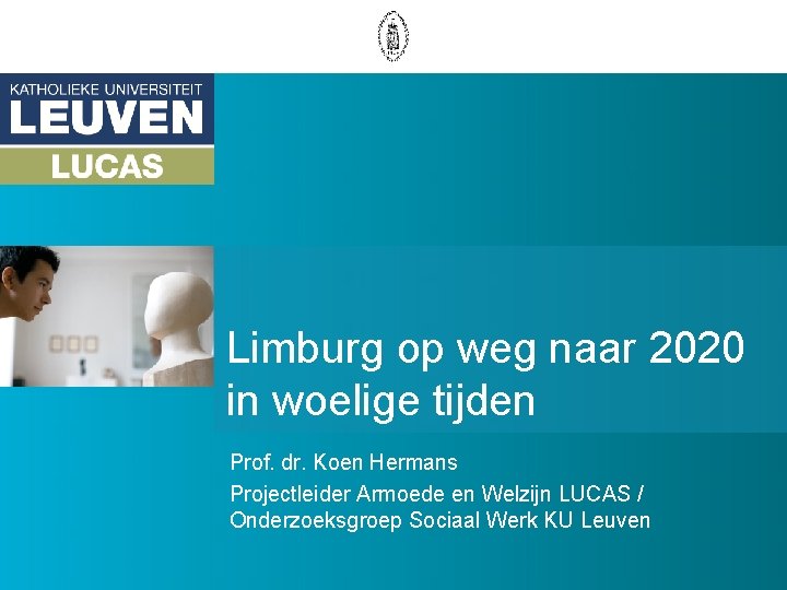 Limburg op weg naar 2020 in woelige tijden Prof. dr. Koen Hermans Projectleider Armoede