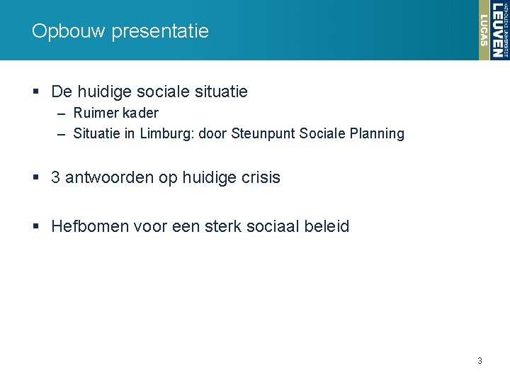 Opbouw presentatie § De huidige sociale situatie – Ruimer kader – Situatie in Limburg: