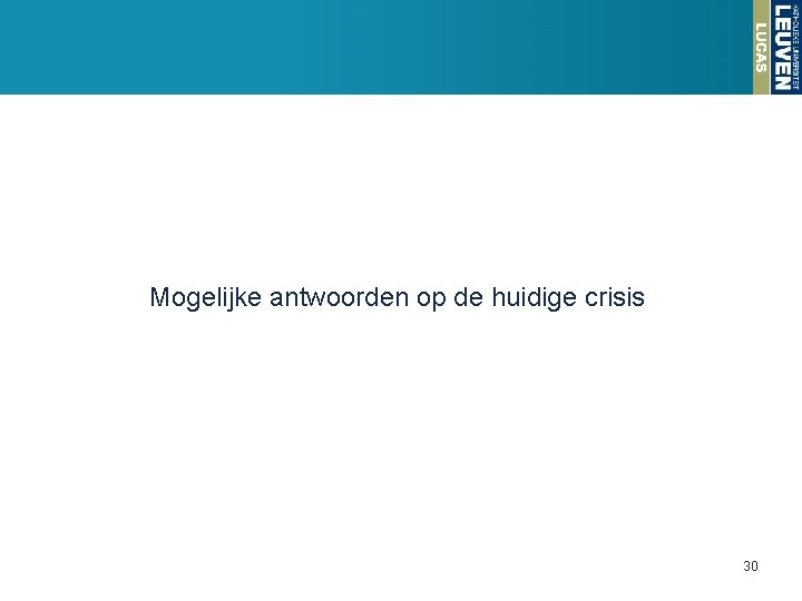 Mogelijke antwoorden op de huidige crisis 30 