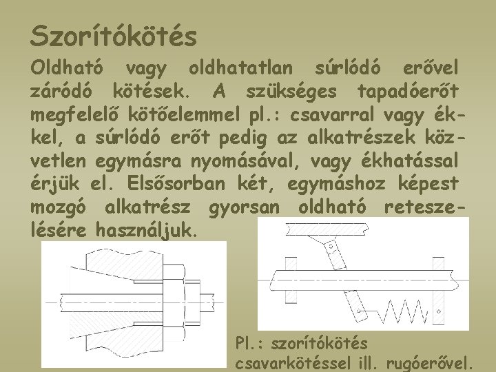 Szorítókötés Oldható vagy oldhatatlan súrlódó erővel záródó kötések. A szükséges tapadóerőt megfelelő kötőelemmel pl.