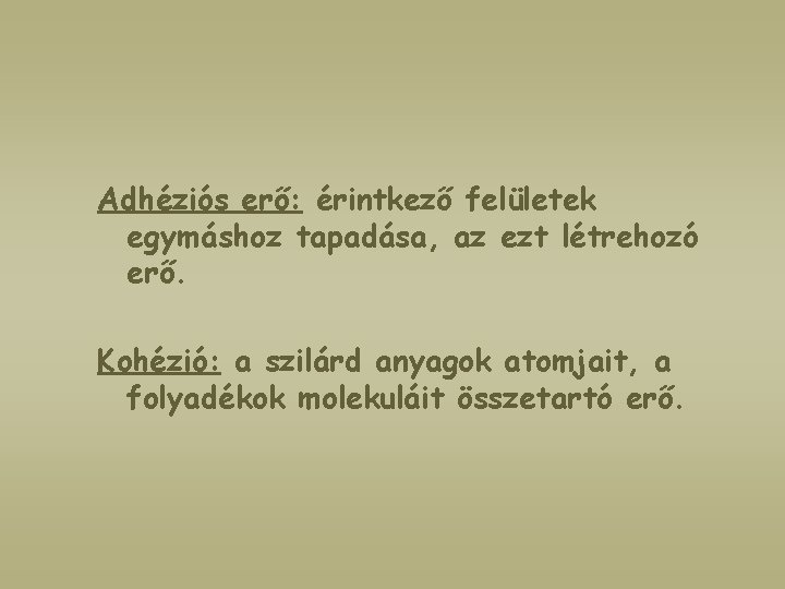 Adhéziós erő: érintkező felületek egymáshoz tapadása, az ezt létrehozó erő. Kohézió: a szilárd anyagok