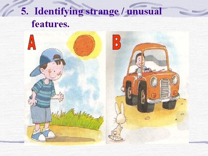 5. Identifying strange / unusual features. 5. Identifying strange / unusual features.