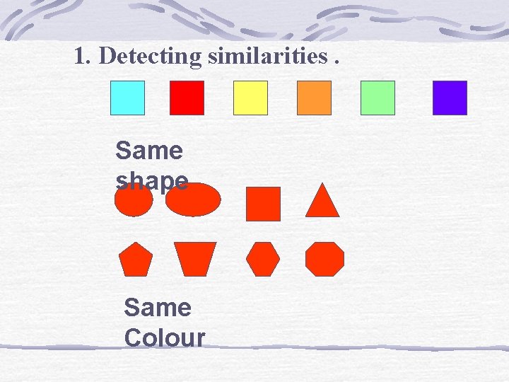 1. Detecting similarities. Same shape Same Colour 