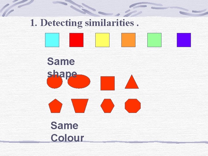 1. Detecting similarities. Same shape Same Colour 1. Detecting similarities. Same shape Same Colour