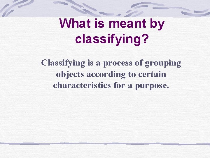 What is meant by classifying? Classifying is a process of grouping objects according to