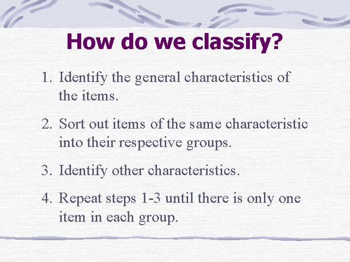 How do we classify? 1. Identify the general characteristics of the items. 2. Sort How do we classify? 1. Identify the general characteristics of the items. 2. Sort