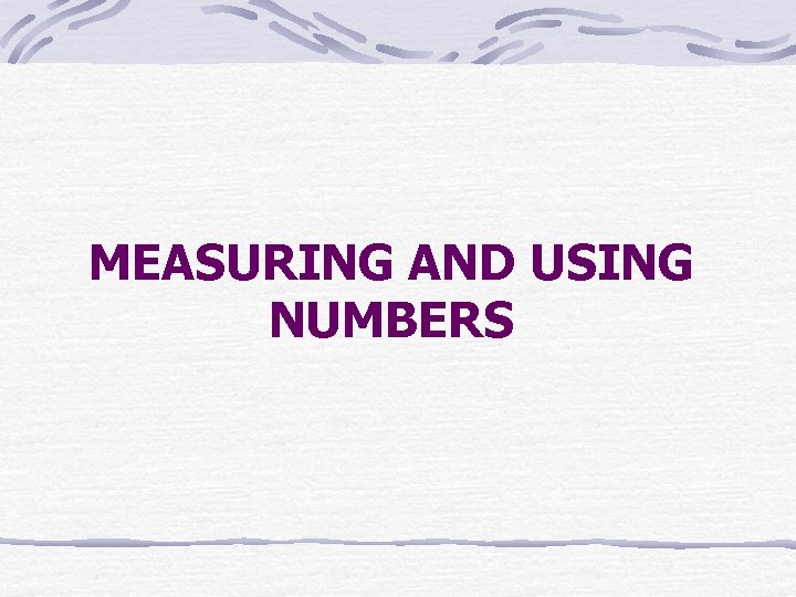 MEASURING AND USING NUMBERS MEASURING AND USING NUMBERS