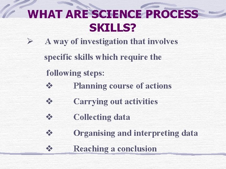 WHAT ARE SCIENCE PROCESS SKILLS? Ø A way of investigation that involves specific skills
