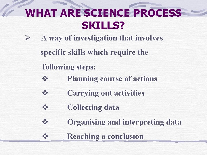 WHAT ARE SCIENCE PROCESS SKILLS? Ø A way of investigation that involves specific skills WHAT ARE SCIENCE PROCESS SKILLS? Ø A way of investigation that involves specific skills