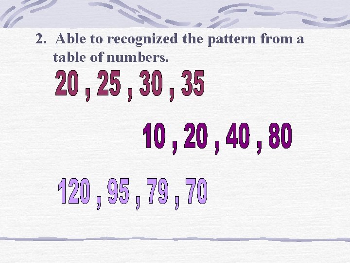 2. Able to recognized the pattern from a table of numbers. 2. Able to recognized the pattern from a table of numbers.