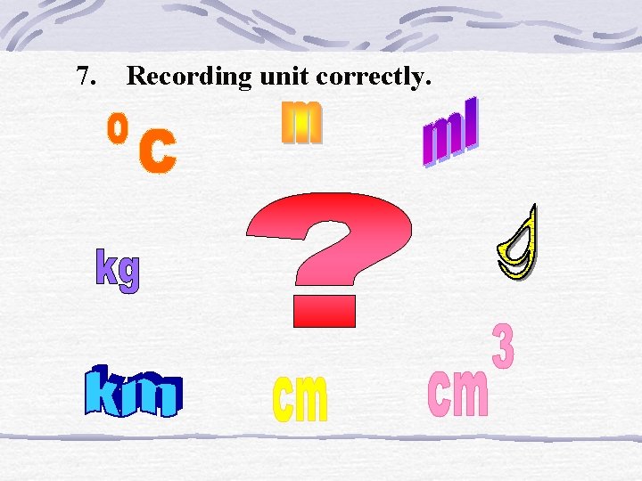 7. Recording unit correctly. 7. Recording unit correctly.