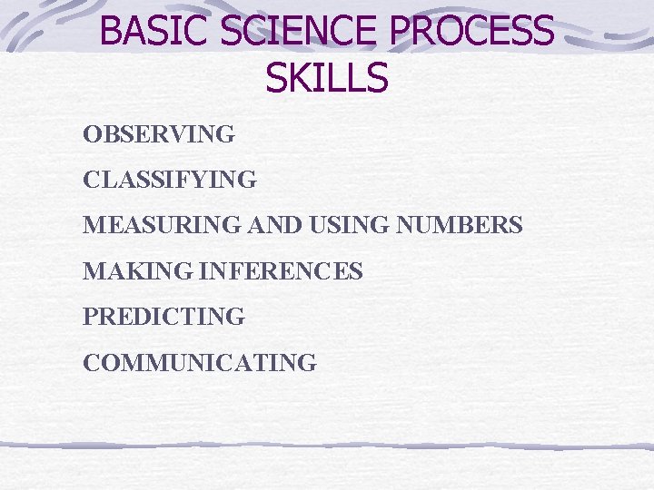 BASIC SCIENCE PROCESS SKILLS OBSERVING CLASSIFYING MEASURING AND USING NUMBERS MAKING INFERENCES PREDICTING COMMUNICATING