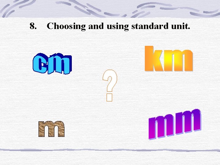 8. Choosing and using standard unit. 8. Choosing and using standard unit.