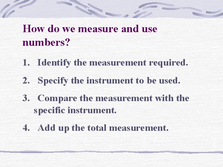 How do we measure and use numbers? 1. Identify the measurement required. 2. Specify How do we measure and use numbers? 1. Identify the measurement required. 2. Specify