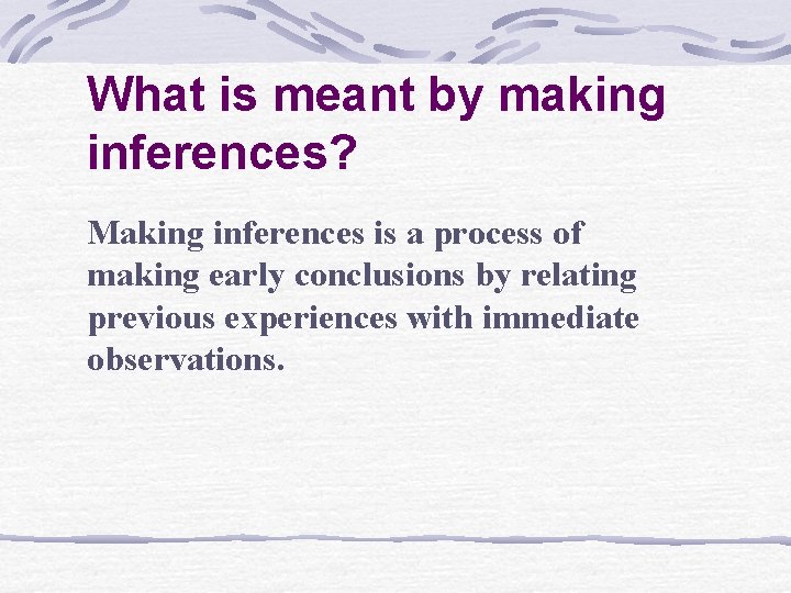 What is meant by making inferences? Making inferences is a process of making early
