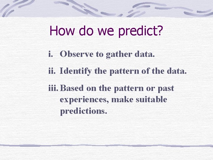 How do we predict? i. Observe to gather data. ii. Identify the pattern of How do we predict? i. Observe to gather data. ii. Identify the pattern of