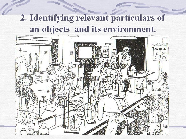 2. Identifying relevant particulars of an objects and its environment. 2. Identifying relevant particulars of an objects and its environment.