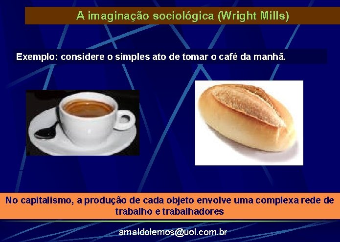 A imaginação sociológica (Wright Mills) Exemplo: considere o simples ato de tomar o café