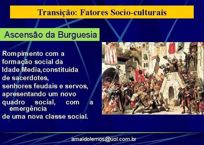 Transição: Fatores Socio-culturais Ascensão da Burguesia Rompimento com a formação social da Idade Media,