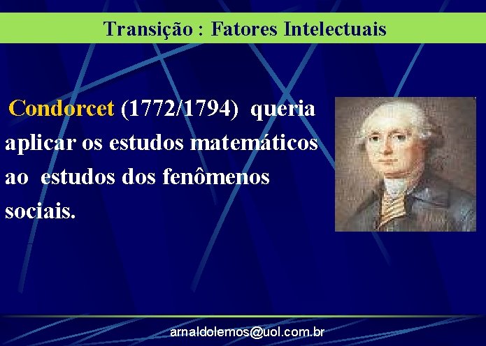 Transição : Fatores Intelectuais Condorcet (1772/1794) queria aplicar os estudos matemáticos ao estudos fenômenos