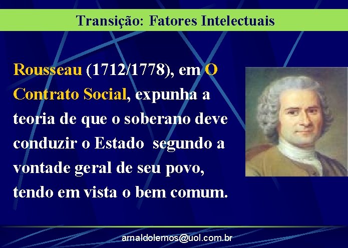 Transição: Fatores Intelectuais Rousseau (1712/1778), em O Contrato Social, expunha a teoria de que