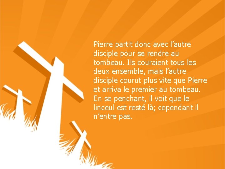 Pierre partit donc avec l’autre disciple pour se rendre au tombeau. Ils couraient tous