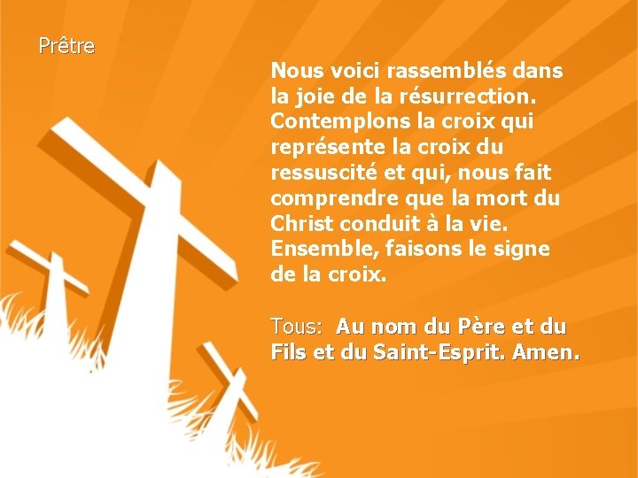 Prêtre Nous voici rassemblés dans la joie de la résurrection. Contemplons la croix qui