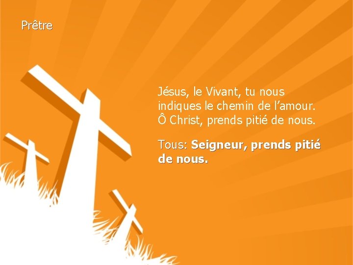 Prêtre Jésus, le Vivant, tu nous indiques le chemin de l’amour. Ô Christ, prends