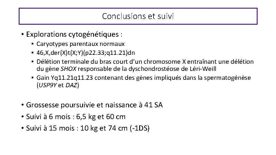Conclusions et suivi • Explorations cytogénétiques : • Caryotypes parentaux normaux • 46, X,
