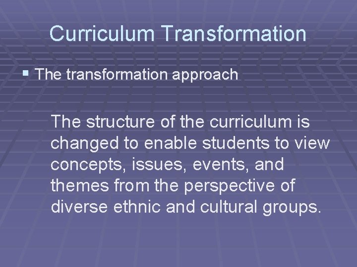 Curriculum Transformation § The transformation approach The structure of the curriculum is changed to