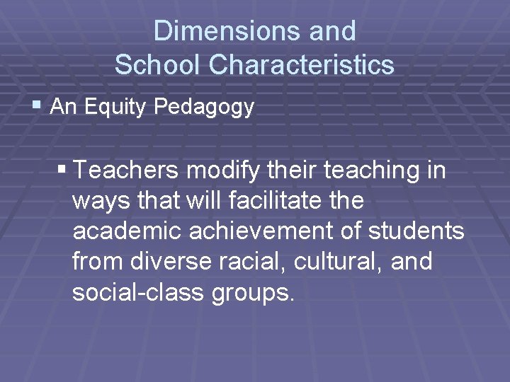 Dimensions and School Characteristics § An Equity Pedagogy § Teachers modify their teaching in