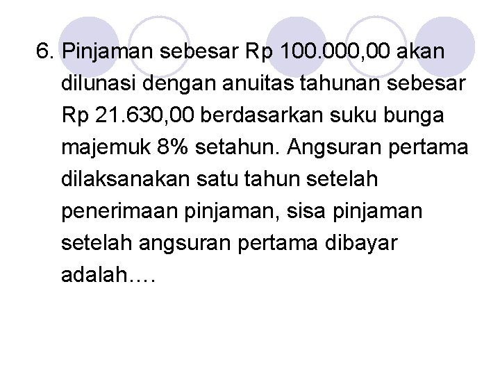 6. Pinjaman sebesar Rp 100. 000, 00 akan dilunasi dengan anuitas tahunan sebesar Rp