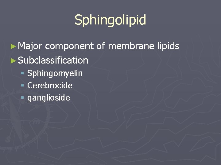 Sphingolipid ► Major component of membrane lipids ► Subclassification § Sphingomyelin § Cerebrocide §