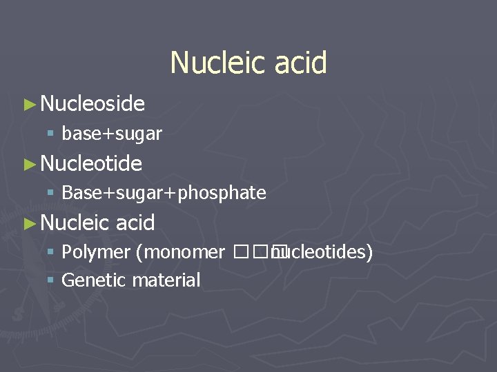 Nucleic acid ► Nucleoside § base+sugar ► Nucleotide § Base+sugar+phosphate ► Nucleic acid §