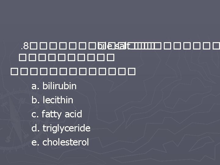 . 8������� bile salt ������������� a. bilirubin b. lecithin c. fatty acid d. triglyceride