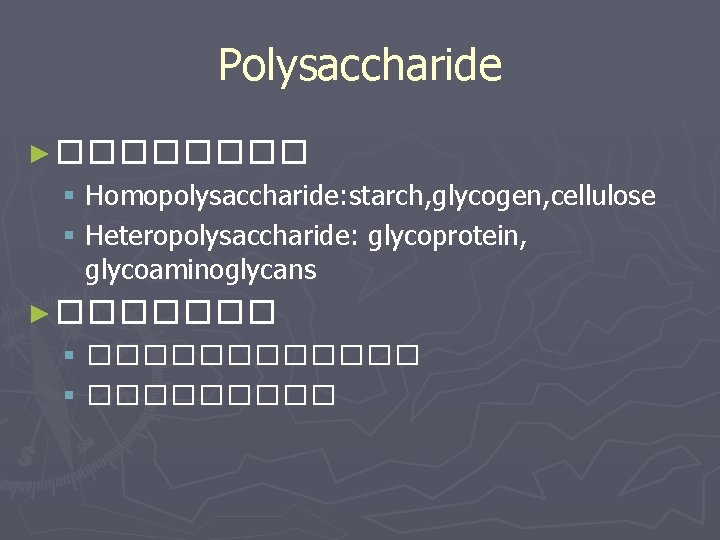 Polysaccharide ► ���� § Homopolysaccharide: starch, glycogen, cellulose § Heteropolysaccharide: glycoprotein, glycoaminoglycans ► �������