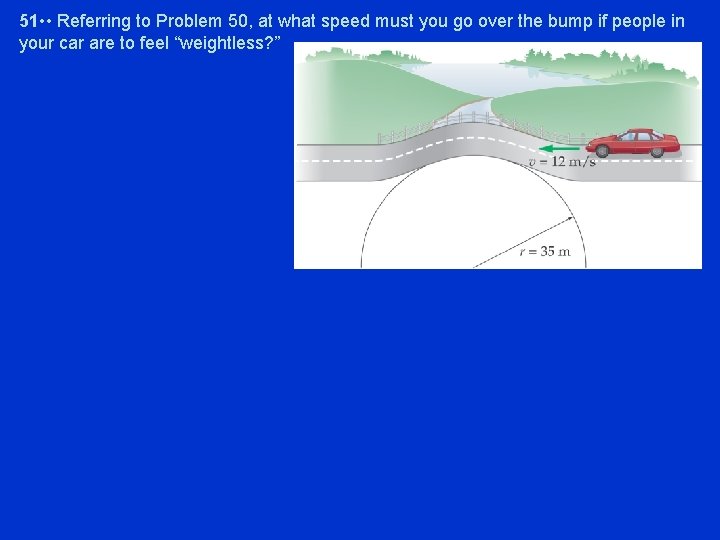 51 • • Referring to Problem 50, at what speed must you go over