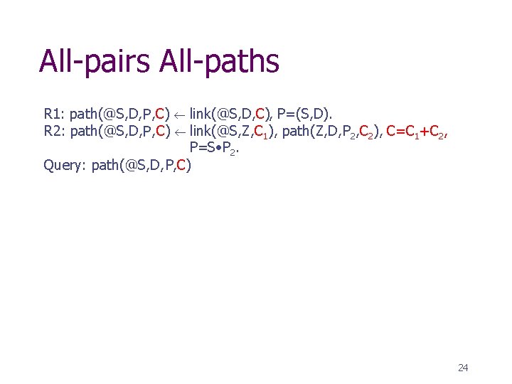 All-pairs All-paths R 1: path(@S, D, P , C) link(@S, D, C), P=(S, D).