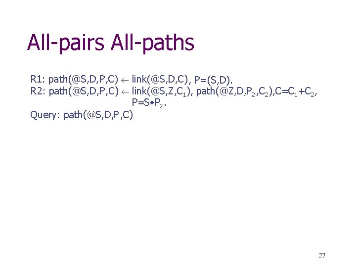 All-pairs All-paths R 1: path(@S, D, P , C) link(@S, D, C) , P=(S,