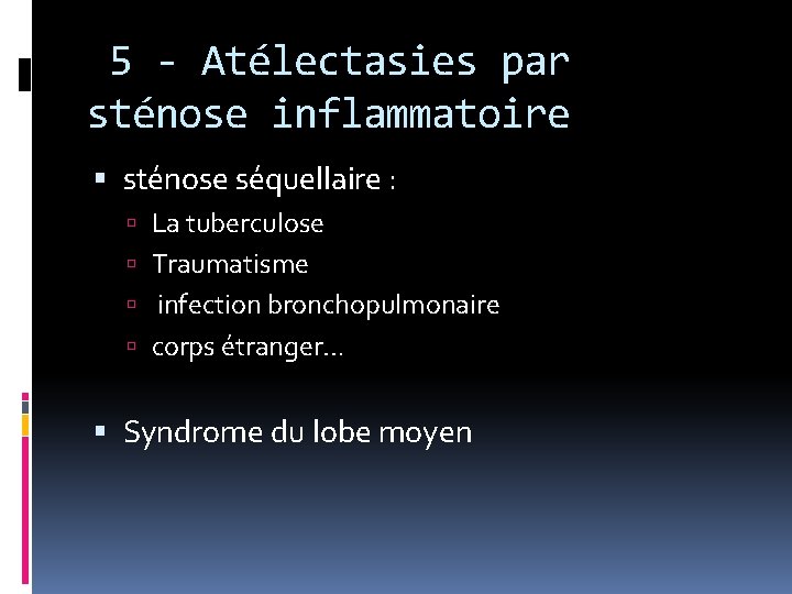 5 - Atélectasies par sténose inflammatoire sténose séquellaire : La tuberculose Traumatisme infection bronchopulmonaire