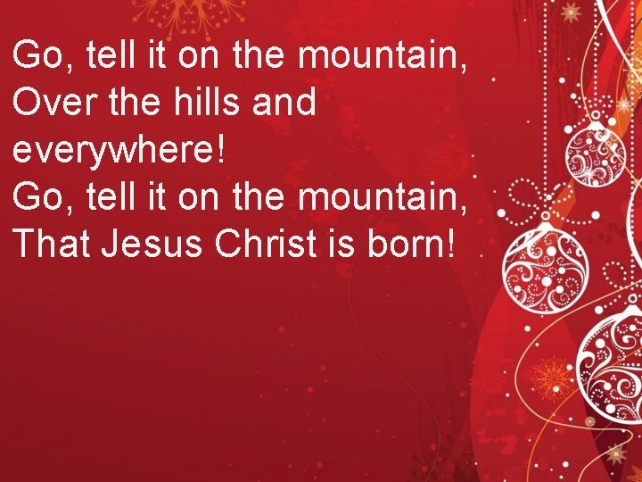 Go, tell it on the mountain, Over the hills and everywhere! Go, tell it